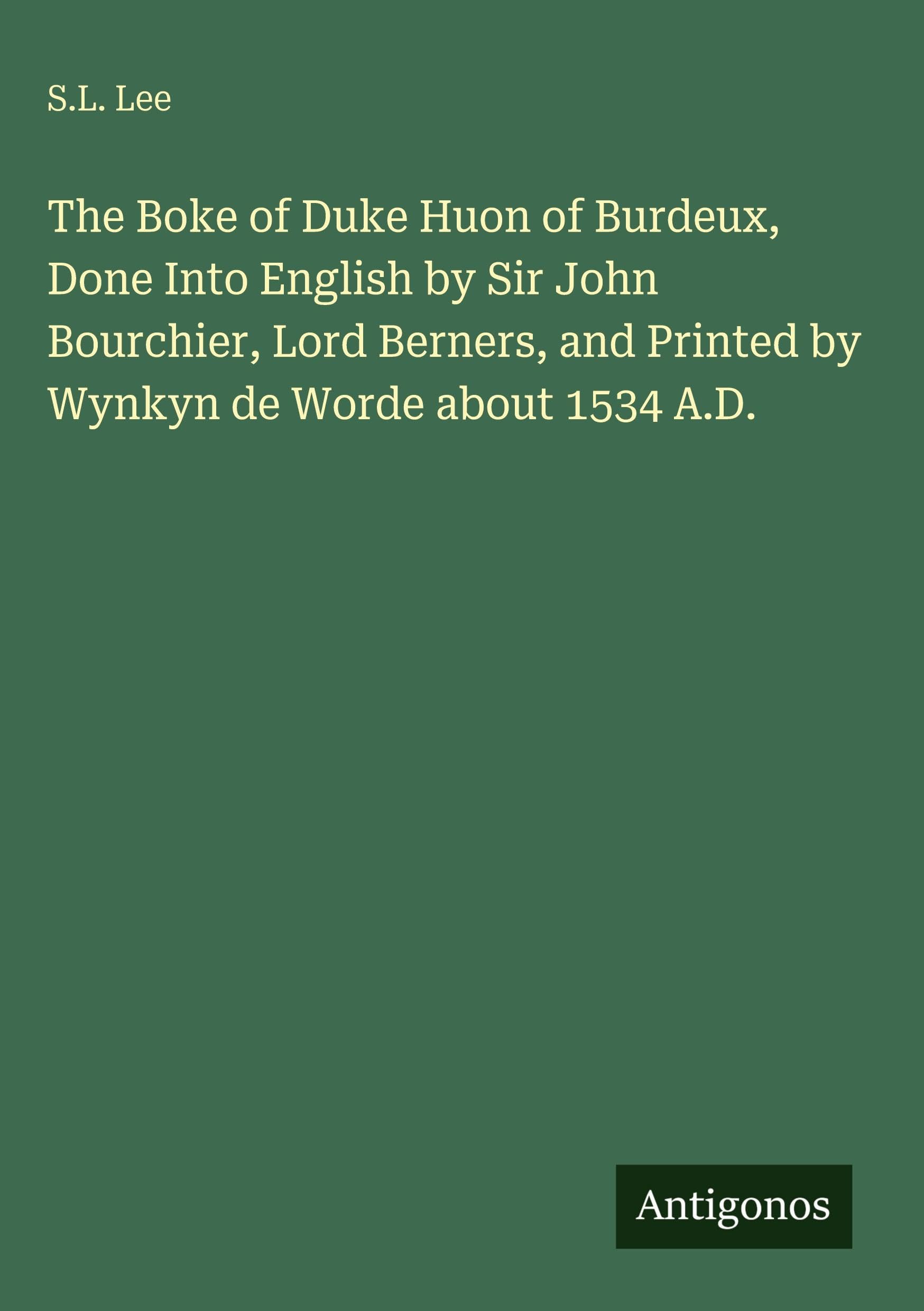 The Boke of Duke Huon of Burdeux, Done Into English by Sir John Bourchier, Lord Berners, and Printed by Wynkyn de Worde about 1534 A.D.