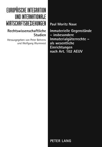 Immaterielle Gegenstände - insbesondere Immaterialgüterrechte - als wesentliche Einrichtungen nach Art. 102 AEUV (Europäische Integration und ... - Rechtswissenschaftliche Studien)