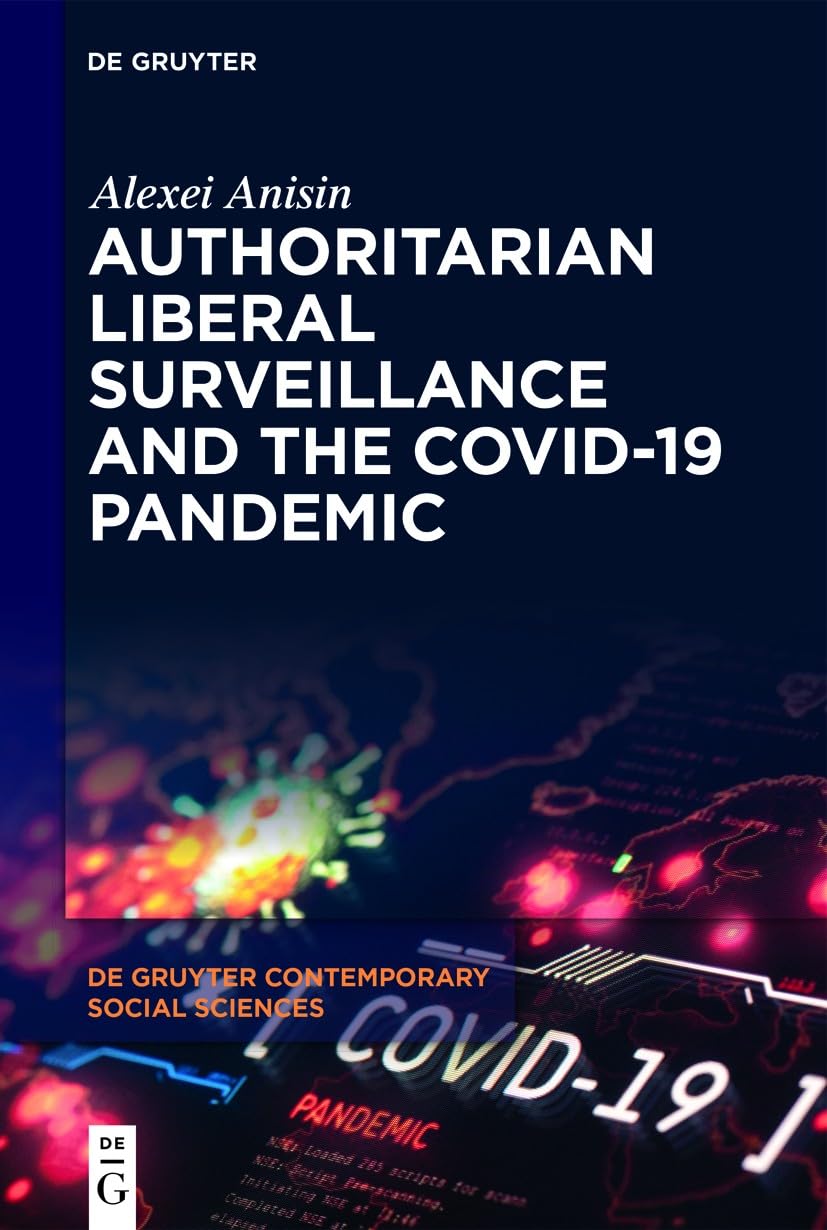 Authoritarian Liberal Surveillance and the COVID-19 Pandemic (De Gruyter Contemporary Social Sciences, 25)