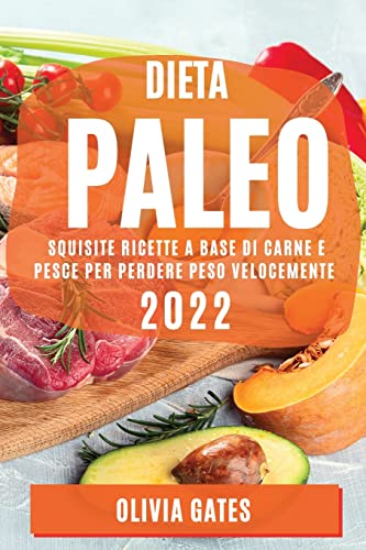 DIETA PALEO 2022: SQUISITE RICETTE A BASE DI CARNE E PESCE PER PERDERE PESO VELOCEMENTE