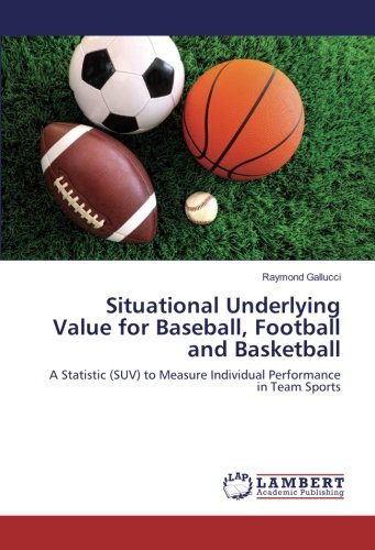 Situational Underlying Value for Baseball, Football and Basketball: A Statistic (SUV) to Measure Individual Performance in Team Sports