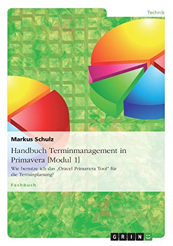 Handbuch Terminmanagement in Primavera [Modul 1]: Wie benutze ich das Oracel Primavera Tool für die Terminplanung?