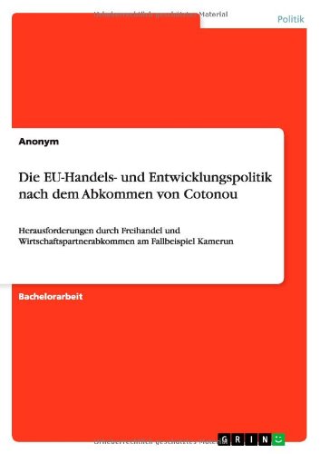 Die EU-Handels- und Entwicklungspolitik nach dem Abkommen von Cotonou: Herausforderungen durch Freihandel und Wirtschaftspartnerabkommen am Fallbeispiel Kamerun