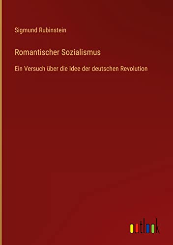 Romantischer Sozialismus: Ein Versuch über die Idee der deutschen Revolution