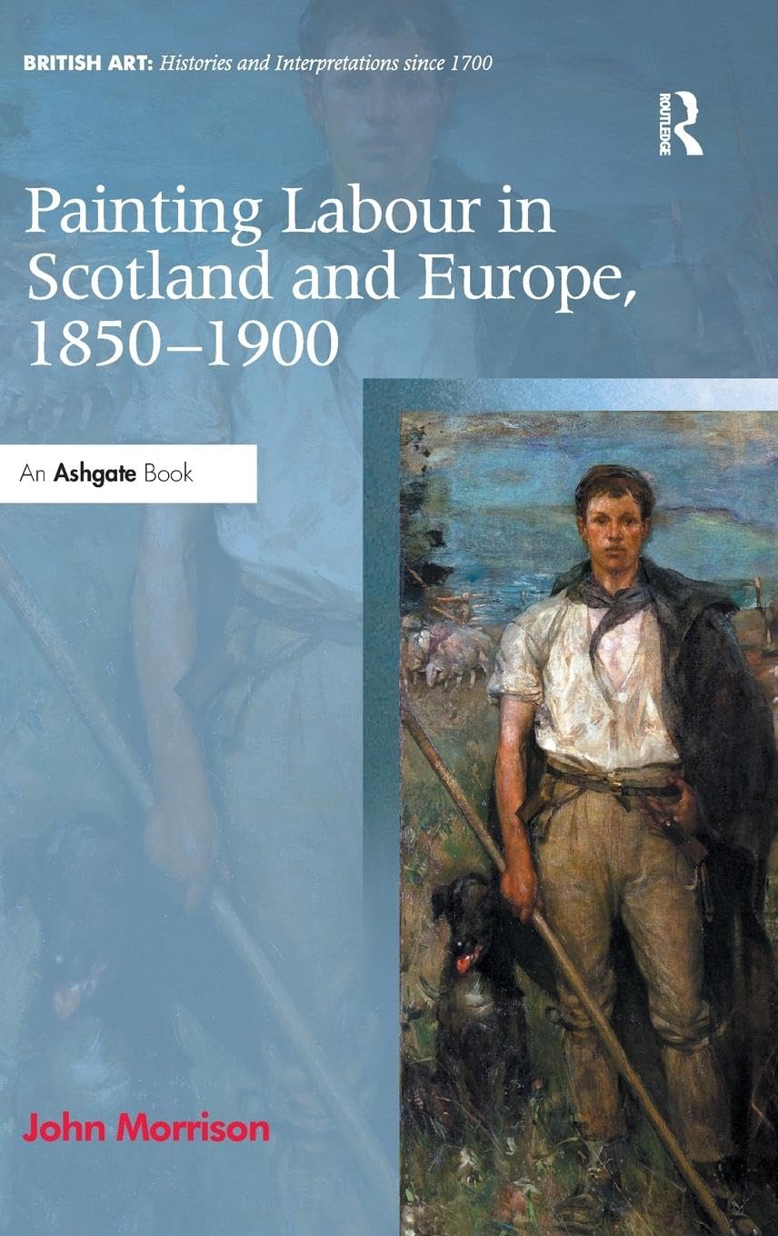 Painting Labour in Scotland and Europe, 1850-1900 (British Art: Histories and Interpretations Since 1700)