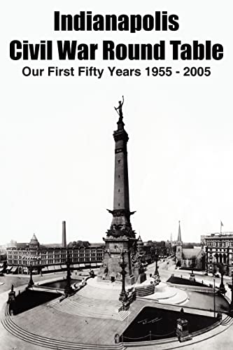 Indianapolis Civil War Round Table: Our First Fifty Years 1955 - 2005