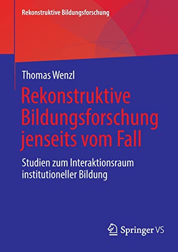 Rekonstruktive Bildungsforschung jenseits vom Fall: Studien zum Interaktionsraum institutioneller Bildung (Rekonstruktive Bildungsforschung, 33)