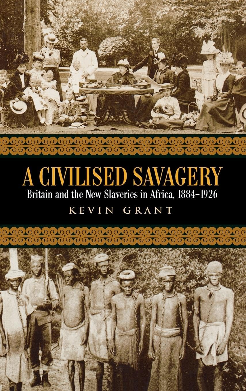 A Civilised Savagery: Britain and the New Slaveries in Africa, 1884-1926