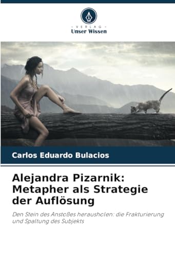 Alejandra Pizarnik: Metapher als Strategie der Auflösung: Den Stein des Anstoßes herausholen: die Frakturierung und Spaltung des Subjekts
