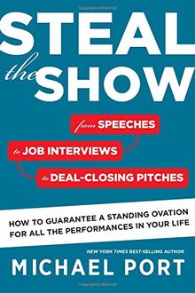 Steal the Show: From Speeches to Job Interviews to Deal-Closing Pitches, How to Guarantee a Standing Ovation for All the Performances in Your Life