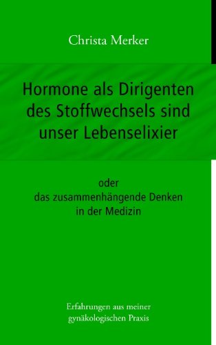 Hormone als Dirigenten des Stoffwechsels sind unser Lebenselixier: oder das zusammenhängende Denken in der Medizin