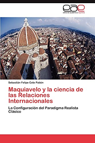 Maquiavelo y la ciencia de las Relaciones Internacionales: La Configuración del Paradigma Realista Clásico