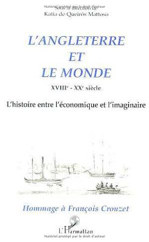 L'angleterre Et Le Monde: Xviiie-xxe Siècle : L'histoire Entre L'économique Et L'imaginaire : Hommage à Francçois Crouzet: L'histoire Entre L'économique Et L'imaginaire - Hommage à François Crouzet