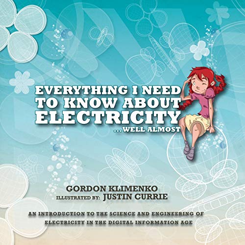 Gordon Klimenko Everything I Need To Know About Electricity....Well Almost, An Introduction To The Science And Engineering Of Electricity In The Digital Information