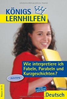 Königs Lernhilfen - Wie interpretiere ich Fabeln, Parabeln und Kurzgeschichten?: Anleitung. 10.-13. Schuljahr