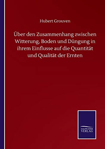 Über den Zusammenhang zwischen Witterung, Boden und Düngung in ihrem Einflusse auf die Quantität und Qualität der Ernten