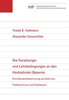 Die Forschungs- und Lehrbedingungen an den Hochschulen Bayerns: Eine Standortbestimmung aus Sicht von Professorinnen und Professoren (IHF-Monographien: Neue Folge)