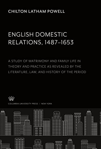 English Domestic Relations 1487¿1653: A Study of Matrimony and Family Life in Theory and Practice as Revealed by the Literature, Law, and History of the Period