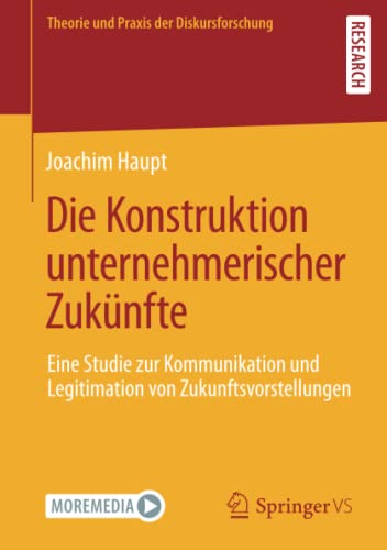 Die Konstruktion unternehmerischer Zukünfte: Eine Studie zur Kommunikation und Legitimation von Zukunftsvorstellungen (Theorie und Praxis der Diskursforschung)