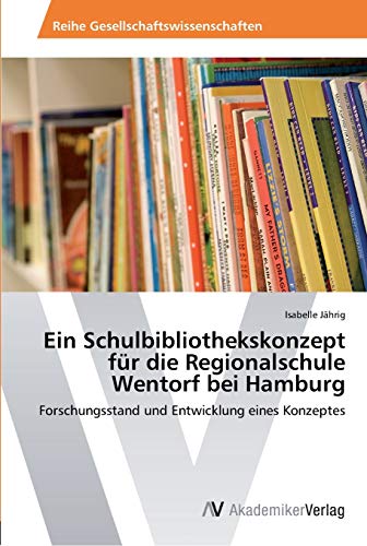 Ein Schulbibliothekskonzept für die Regionalschule Wentorf bei Hamburg: Forschungsstand und Entwicklung eines Konzeptes
