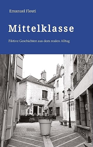 Mittelklasse - Durchschnittliche Mitmenschen in einem durchschnittlichen Alltag voller Erwartungen und Enttäuschungen: Fiktive Geschichten aus dem ... doch nicht so abwegige Geschichten.
