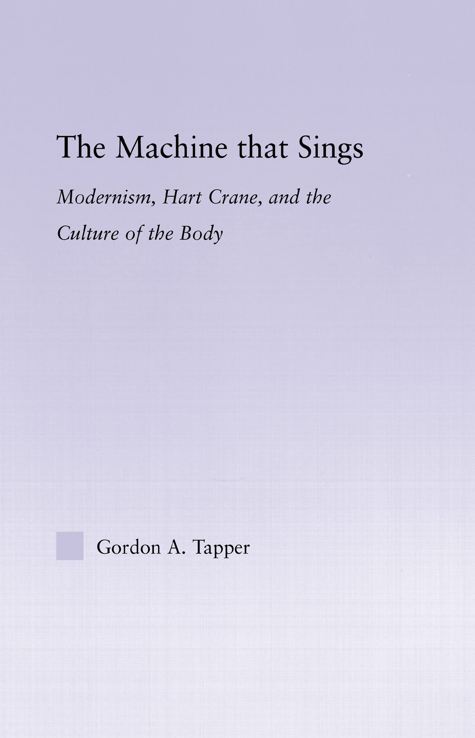 The Machine that Sings: Modernism, Hart Crane and the Culture of the Body (Studies in Major Literary Authors, Band 21)