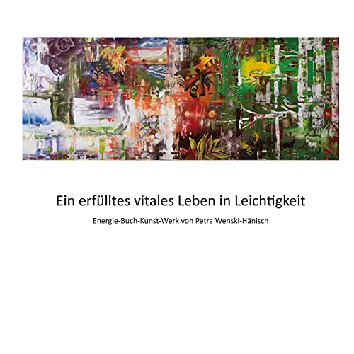 Ein erfülltes vitales Leben in Leichtigkeit: Energie-Buch-Kunst-Werk