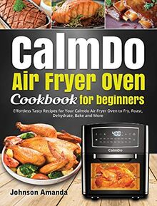 CalmDo Air Fryer Oven Cookbook for beginners: Effortless Tasty Recipes for Your Calmdo Air Fryer Oven to Fry, Roast, Dehydrate, Bake and More