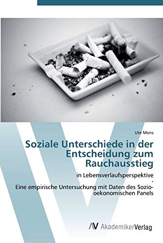 Soziale Unterschiede in der Entscheidung zum Rauchausstieg: in Lebensverlaufsperspektive - Eine empirische Untersuchung mit Daten des Sozio-oekonomischen Panels