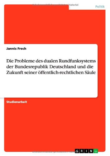 Die Probleme des dualen Rundfunksystems der Bundesrepublik Deutschland und die Zukunft seiner öffentlich-rechtlichen Säule