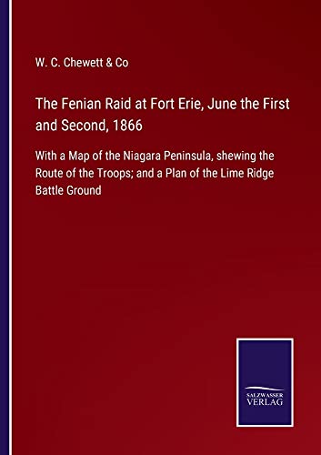 The Fenian Raid at Fort Erie, June the First and Second, 1866: With a Map of the Niagara Peninsula, shewing the Route of the Troops; and a Plan of the Lime Ridge Battle Ground