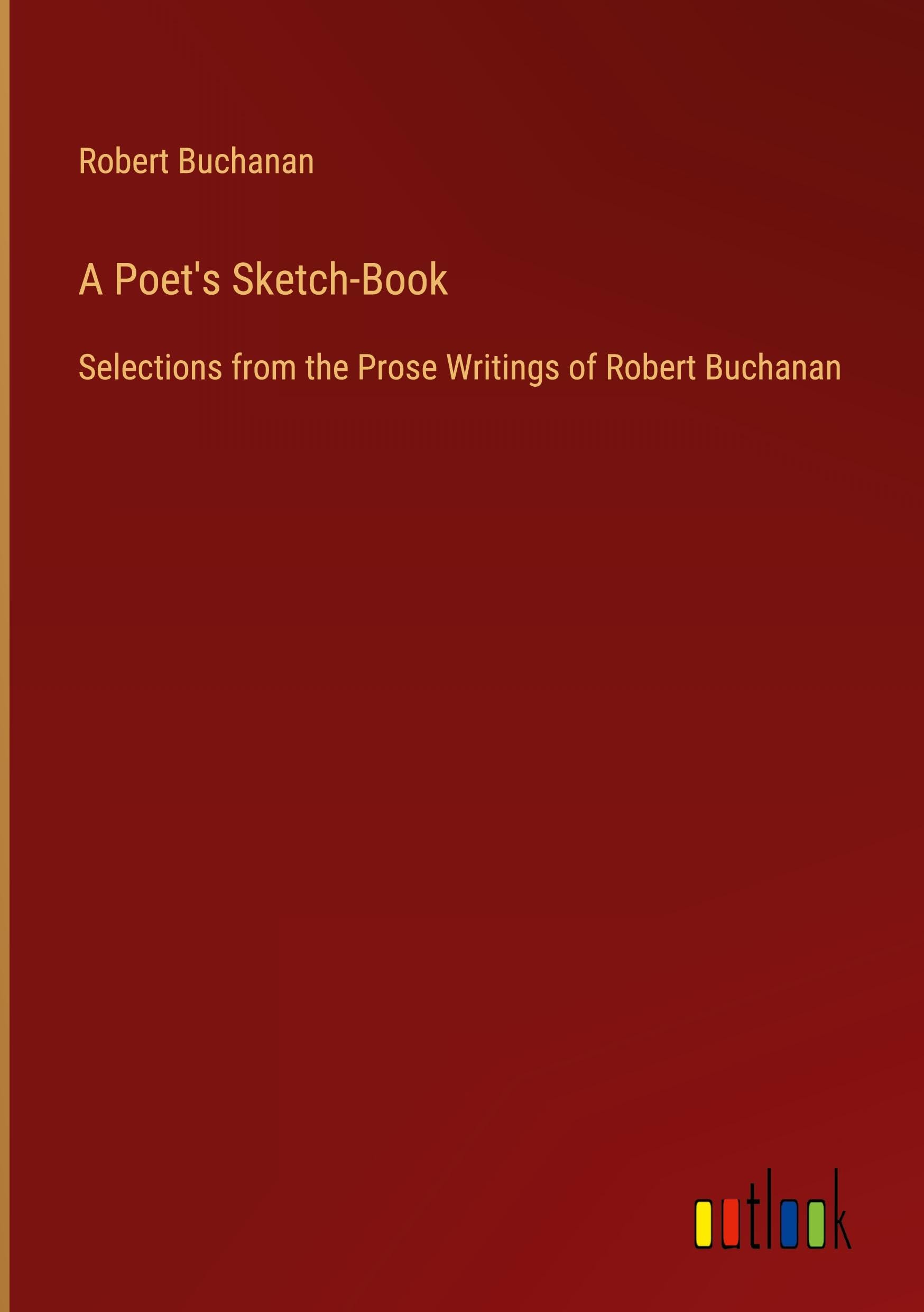 A Poet's Sketch-Book: Selections from the Prose Writings of Robert Buchanan