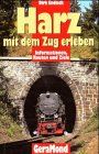 Harz - Mit dem Zug erleben: 90 Bahnerlebnisziele