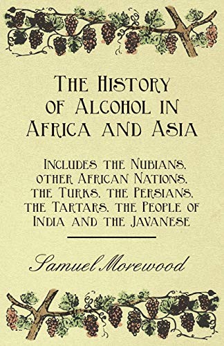 The History of Alcohol in Africa and Asia - Includes the Nubians, other African Nations, the Turks, the Persians, the Tartars, the People of India and the Javanese