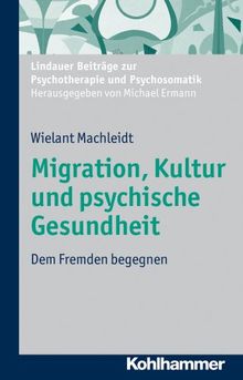 Migration, Kultur, und psychische Gesundheit: Dem Fremden begegnen (Lindauer Beiträge zur Psychotherapie und Psychosomatik) (Lindauer Beitrage Zur Psychotherapie Und Psychosomatik)