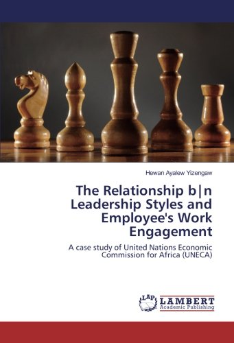The Relationship b|n Leadership Styles and Employee's Work Engagement: A case study of United Nations Economic Commission for Africa (UNECA)