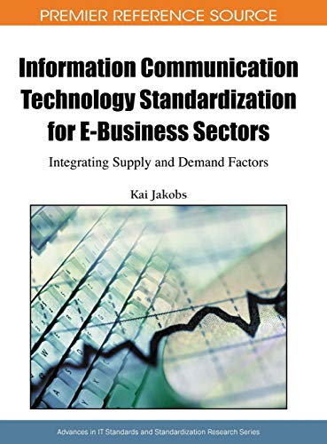 Information Communication Technology Standardization for E-Business Sectors: Integrating Supply and Demand Factors (Advances in IT Standards and Standardization Research (AISSR))