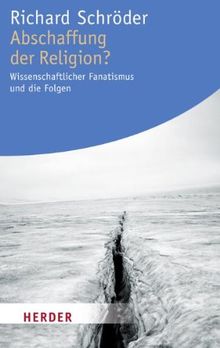 Abschaffung der Religion?: Wissenschaftlicher Fanatismus und die Folgen (HERDER spektrum)