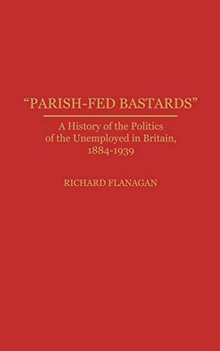 Parish-Fed Bastards: A History of the Politics of the Unemployed in Britain, 1884-1939 (Contributions in Labor Studies)