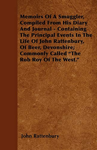 Memoirs Of A Smuggler, Compiled From His Diary And Journal - Containing The Principal Events In The Life Of John Rattenbury, Of Beer, Devonshire; Commonly Called The Rob Roy Of The West.