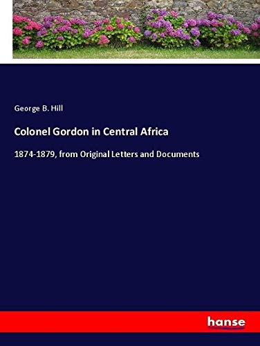 Colonel Gordon in Central Africa: 1874-1879, from Original Letters and Documents