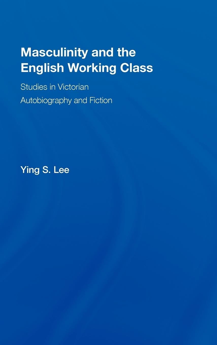 Masculinity and the English Working Class: Studies in Victorian Autobiography and Fiction (Literary Criticism and Cultural Theory)