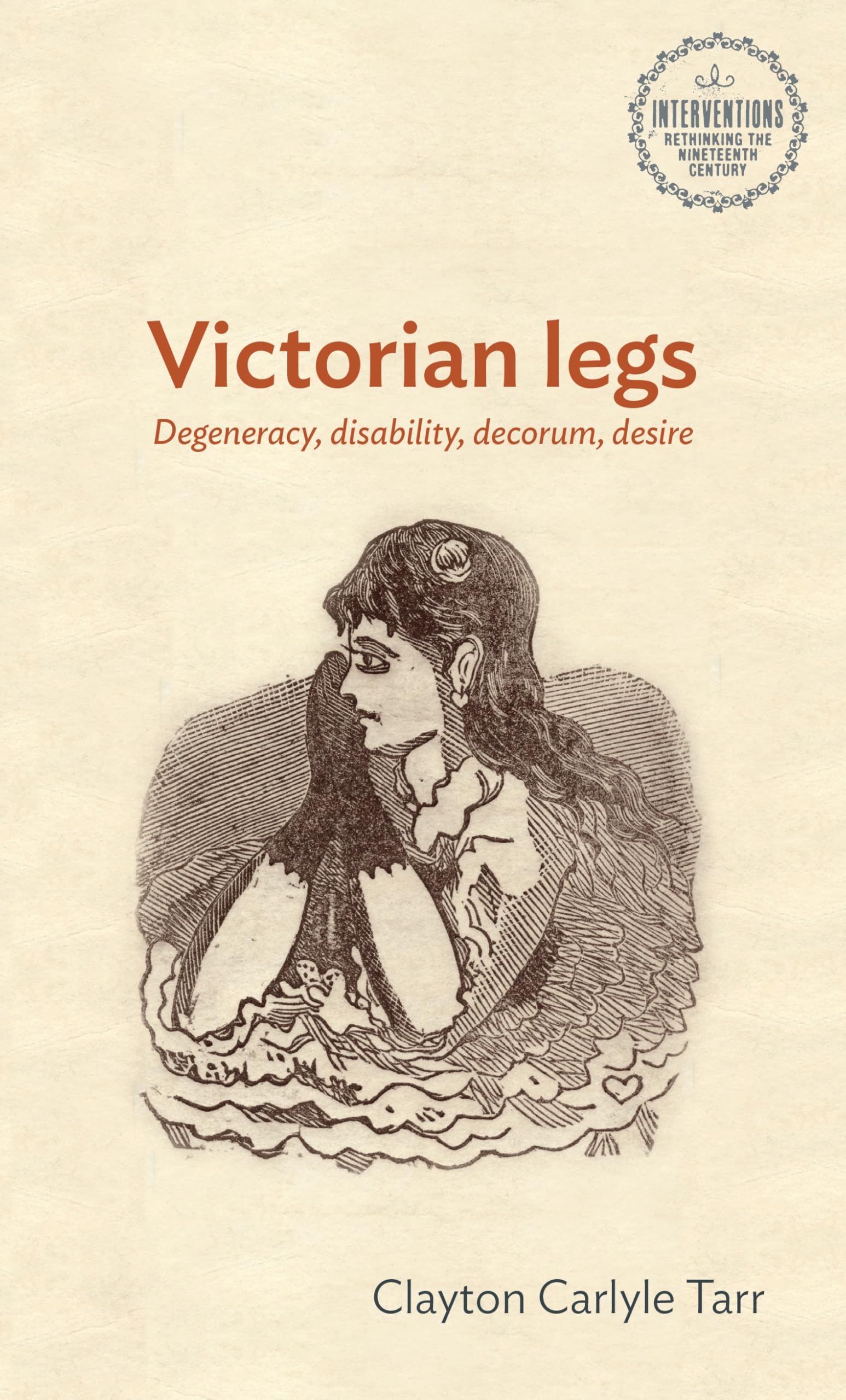 Victorian legs: Degeneracy, disability, decorum, desire (Interventions: Rethinking the Nineteenth Century)