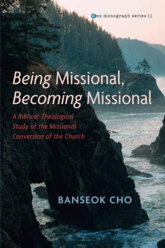 Being Missional, Becoming Missional: A Biblical-Theological Study of the Missional Conversion of the Church (Evangelical Missiological Society Monograph Series, Band 11)