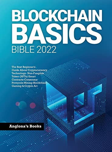 BLOCKCHAIN BASICS BIBLE 2022: The Best Beginner's Guide About Cryptocurrency Technology- Non-Fungible Token (NFTs)-Smart Contracts-Consensus Protocols-Mining-Blockchain Gaming & Crypto Art