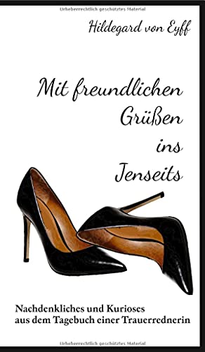 Mit freundlichen Grüßen ins Jenseits: Nachdenkliches und kurioses aus dem Tagebuch einer Trauerrednerin