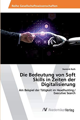 Die Bedeutung von Soft Skills in Zeiten der Digitalisierung: Am Beispiel der Tätigkeit im Headhunting / Executive Search