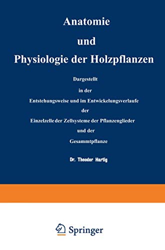 Anatomie und Physiologie der Holzpflanzen.: Dargestellt in der Entstehungsweise und im Entwickelungsverlaufe der Einzelzelle, der Zellsysteme, der Pflanzenglieder und der Gesammtpflanze