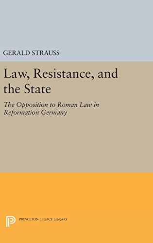 Gerald Strauss Law, Resistance, And The State, The Opposition To Roman Law In Reformation Germany (Princeton Legacy Library)