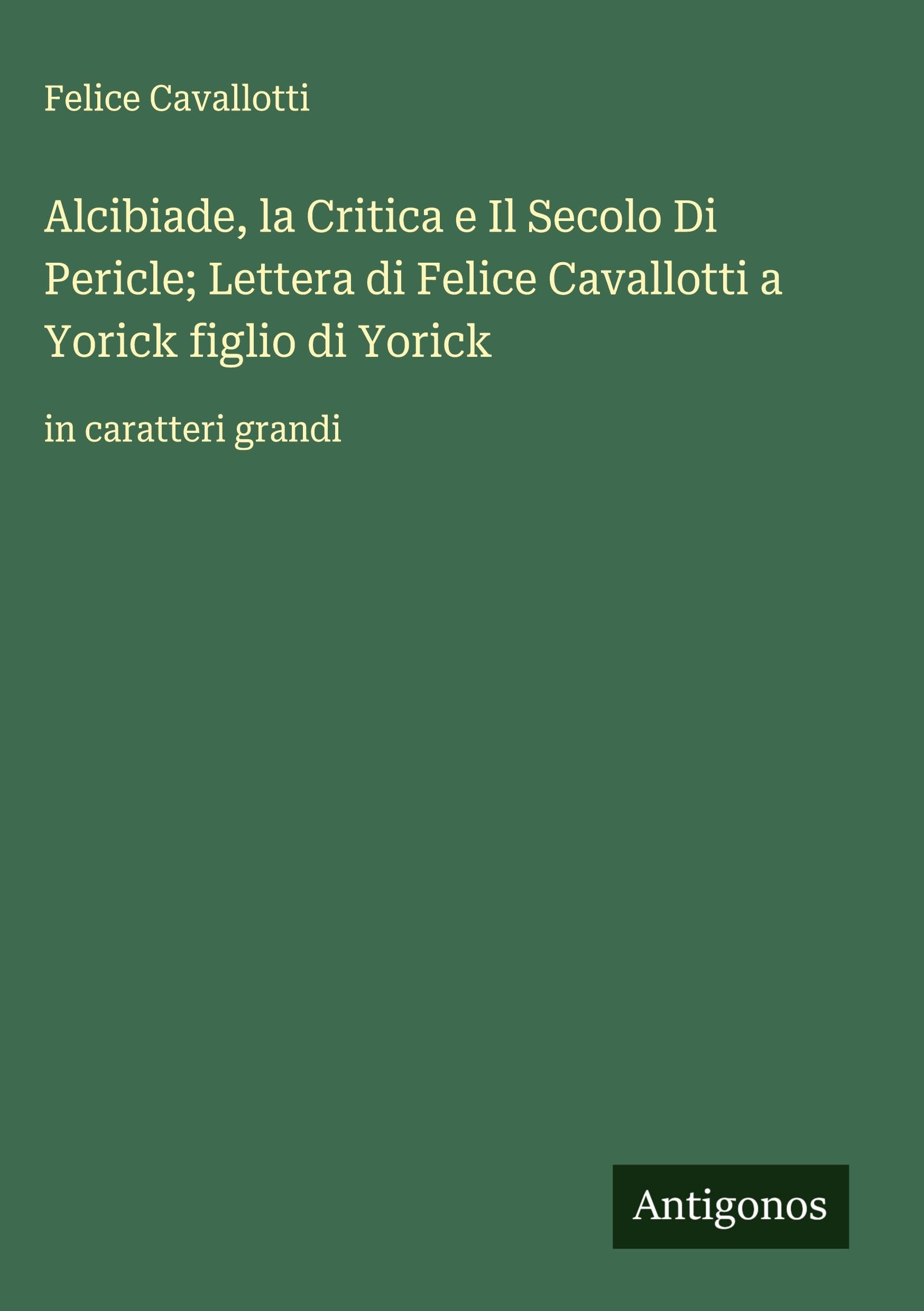 Alcibiade, la Critica e Il Secolo Di Pericle; Lettera di Felice Cavallotti a Yorick figlio di Yorick: in caratteri grandi